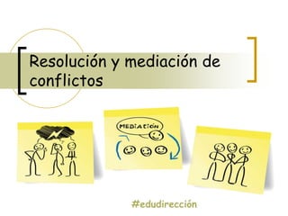 #edudirección
Resolución y mediación de
conflictos
 