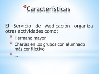 *
El Servicio de Medicación organiza
otras actividades como:
* Hermano mayor
* Charlas en los grupos con alumnado
más conflictivo
* …
 