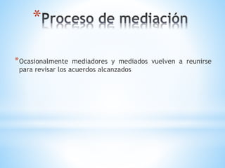 *
*Ocasionalmente mediadores y mediados vuelven a reunirse
para revisar los acuerdos alcanzados
 