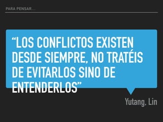 “LOS CONFLICTOS EXISTEN
DESDE SIEMPRE, NO TRATÉIS
DE EVITARLOS SINO DE
ENTENDERLOS”
Yutang, Lin
PARA PENSAR…
 