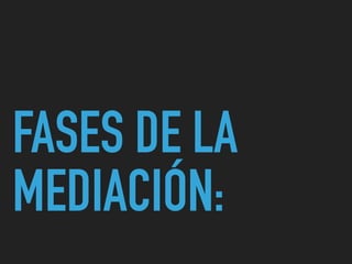 FASES DE LA
MEDIACIÓN:
 