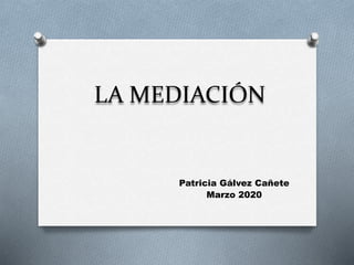 LA MEDIACIÓN
Patricia Gálvez Cañete
Marzo 2020
 