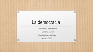 La democracia
Universidad de córdoba
Valentina Mestra
Mediación tecnológica
04/05/2022
 