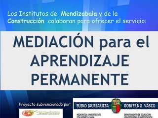 Los Institutos de Mendizabala y de la
Construcción colaboran para ofrecer el servicio:
Proyecto subvencionado por:
 