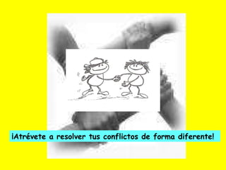 ¡Atrévete a resolver tus conflictos de forma diferente! 