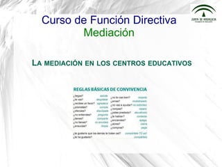 Curso de Función Directiva
Mediación
LA MEDIACIÓN EN LOS CENTROS EDUCATIVOS
 