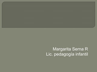 Margarita Serna R  Lic. pedagogía infantil  
