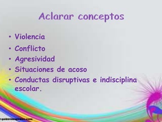 • Violencia
• Conflicto
• Agresividad
• Situaciones de acoso
• Conductas disruptivas e indisciplina
escolar.
 