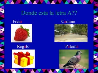 Donde esta la letra A??    Fresa                                    Camino        Regalo                                 Paloma
