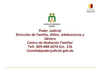 Poder Judicial
Dirección de Familia, Niñez, Adolescencia y
Género
Centro de Mediación Familiar
Telf. 809-688-6070 Ext. 236
Cemefa@poderjudicial.gob.do
 