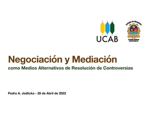 Pedro A. Jedlicka - 28 de Abril de 2022
Negociación y Mediación
como Medios Alternativos de Resolución de Controversias
 