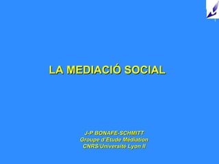 LA MEDIACIÓ SOCIAL J-P BONAFE-SCHMITT Groupe d’Etude Médiation CNRS/Université Lyon II 