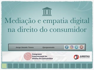 Mediação e empatia digital
na direito do consumidor
Jorge Amado Yunes @jorgeamado
 