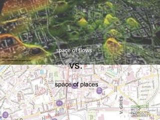 space of flows
space of places
vs.
Realtime Graz
http://senseable.mit.edu/graz/
 