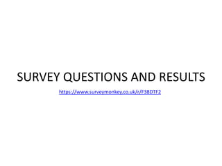 SURVEY QUESTIONS AND RESULTS
https://www.surveymonkey.co.uk/r/F38DTF2
 