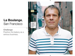 La Boulange,
San Francisco
Challenge: 

Position the bakery as a
serious business.

 