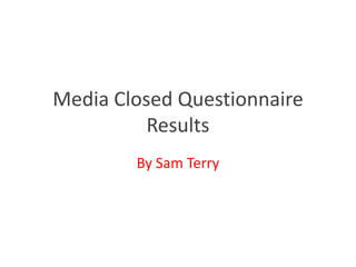 Media Closed Questionnaire
          Results
        By Sam Terry
 