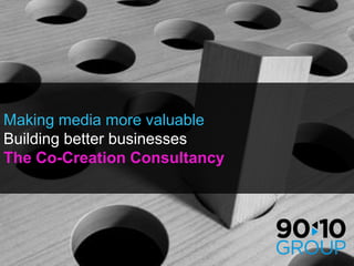 Making media more valuable Building better businesses The Co-Creation Consultancy 