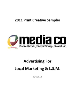 2011 Print Creative Sampler




     Advertising For
Local Marketing & L.S.M.
          Vol1:Edition1
 