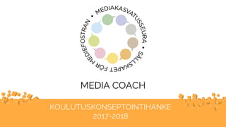 MEDIA COACH
KOULUTUSKONSEPTOINTIHANKE
2017-2018
 