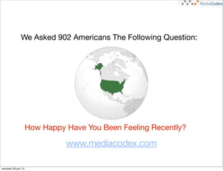How Happy Have You Been Feeling Recently?
We Asked 902 Americans The Following Question:
www.mediacodex.com
vendredi 28 juin 13
 