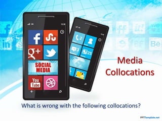 Media
Collocations
What is wrong with the following collocations?
 
