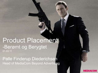 Product Placement
-Berømt og Berygtet
01.03.11


Palle Finderup Diederichsen
Head of MediaCom Beyond Advertising
 