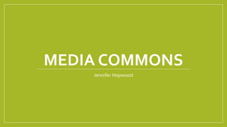 MEDIA COMMONS
Jennifer Hopwood
 