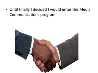 • Until finally I decided I would enter the Media
Communications program.

 