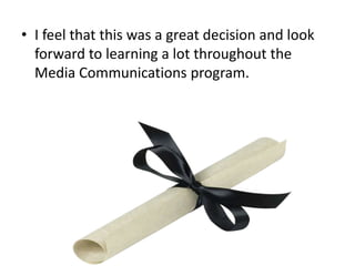 • I feel that this was a great decision and look
forward to learning a lot throughout the
Media Communications program.

 