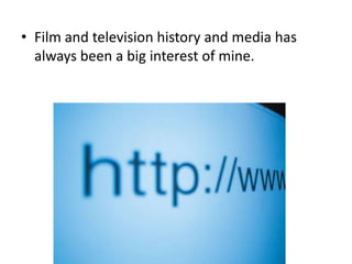 • Film and television history and media has
always been a big interest of mine.

 