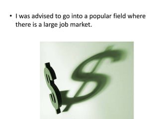 • I was advised to go into a popular field where
there is a large job market.

 