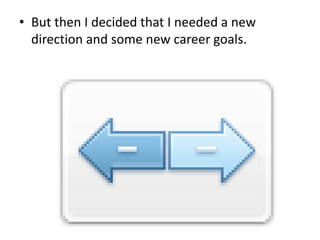 • But then I decided that I needed a new
direction and some new career goals.

 
