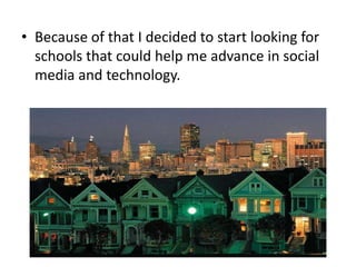 • Because of that I decided to start looking for
schools that could help me advance in social
media and technology.

 