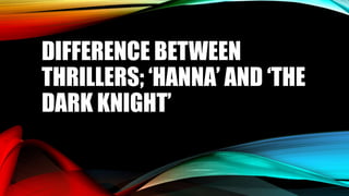 DIFFERENCE BETWEEN
THRILLERS; ‘HANNA’ AND ‘THE
DARK KNIGHT’
 