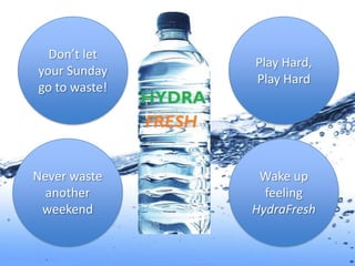 Don’t let
               Play Hard,
your Sunday
               Play Hard
go to waste!




Never waste     Wake up
  another        feeling
 weekend       HydraFresh
 