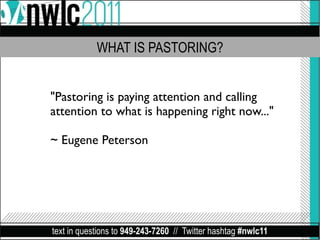 WHAT IS PASTORING?


"Pastoring is paying attention and calling
attention to what is happening right now..."

~ Eugene Peterson




text in questions to 949-243-7260 // Twitter hashtag #nwlc11
 