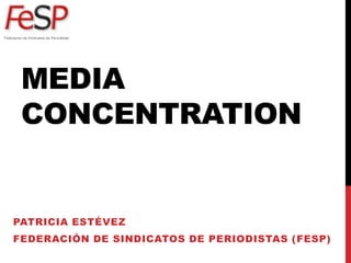 Media concentration Patricia Estévez Federación de Sindicatos de Periodistas (FeSP) 