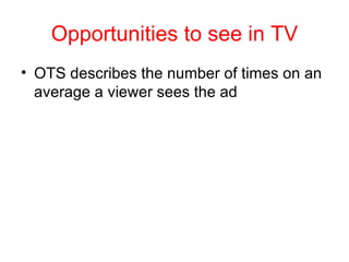 Opportunities to see in TV OTS describes the number of times on an average a viewer sees the ad 