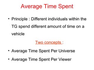 Average Time Spent Principle : Different individuals within the TG spend different amount of time on a vehicle Two concepts  : Average Time Spent Per Universe Average Time Spent Per Viewer  