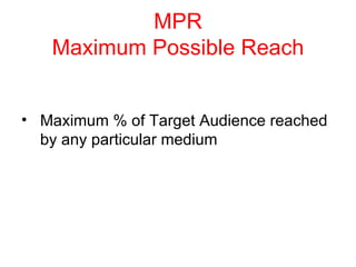 MPR Maximum Possible Reach Maximum % of Target Audience reached by any particular medium 