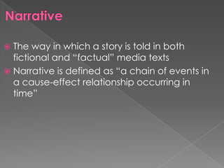  The way in which a story is told in both
  fictional and “factual” media texts
 Narrative is defined as “a chain of events in
  a cause-effect relationship occurring in
  time”
 