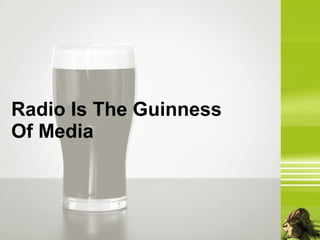 Radio Is The Guinness
Of Media
 