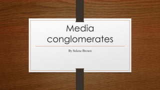 Media
conglomerates
By Selene Brown
 