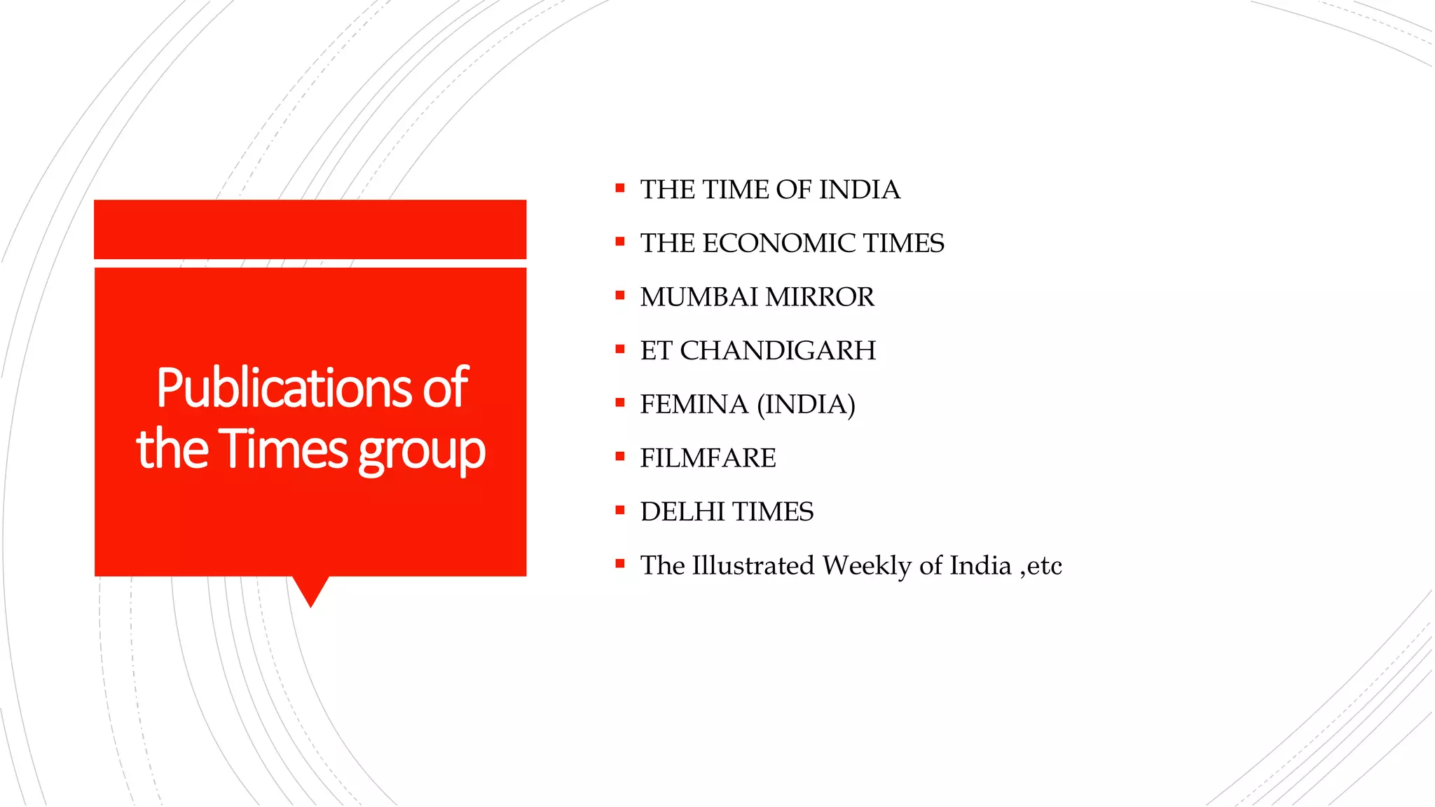 Publicationsof
theTimesgroup
 THE TIME OF INDIA
 THE ECONOMIC TIMES
 MUMBAI MIRROR
 ET CHANDIGARH
 FEMINA (INDIA)
 FILMFARE
 DELHI TIMES
 The Illustrated Weekly of India ,etc
 