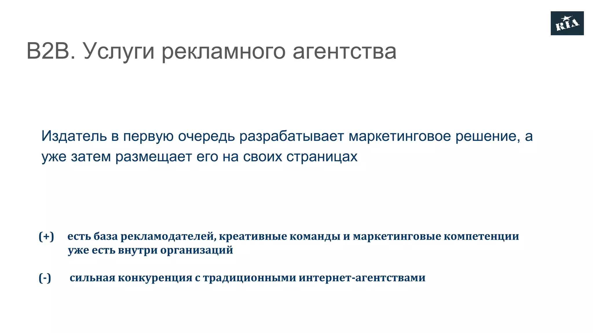 В2В. Услуги рекламного агентства
Издатель в первую очередь разрабатывает маркетинговое решение, а
уже затем размещает его на своих страницах
(+) есть база рекламодателей, креативные команды и маркетинговые компетенции
уже есть внутри организаций
(-) сильная конкуренция с традиционными интернет-агентствами
 