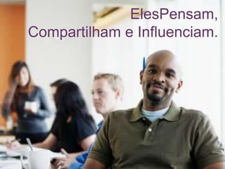 +                 ElesPensam,
    Compartilham e Influenciam.
 