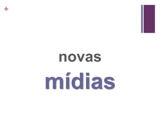 +




     novas
    mídias
 