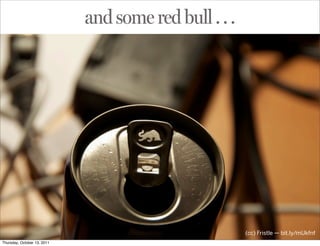 and some red bull . . .




                                                       (cc) Fristle — bit.ly/mUkfnf
Thursday, October 13, 2011
 