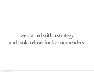 we started with a strategy
               and took a closer look at our readers.



Thursday, October 13, 2011
 